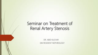 Seminar on Treatment of
Renal Artery Stenosis
DR. ABID KUCHAY
DM RESIDENT NEPHROLOGY
 