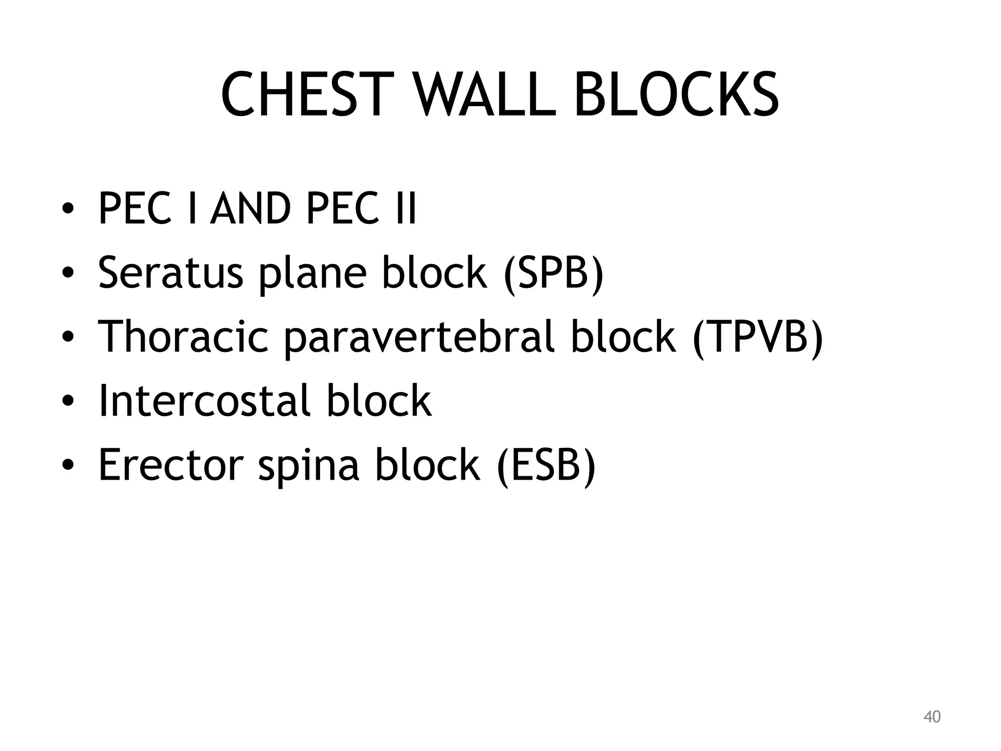 CHEST WALL BLOCKS
• PEC I AND PEC II
• Seratus plane block (SPB)
• Thoracic paravertebral block (TPVB)
• Intercostal block
• Erector spina block (ESB)
40
 
