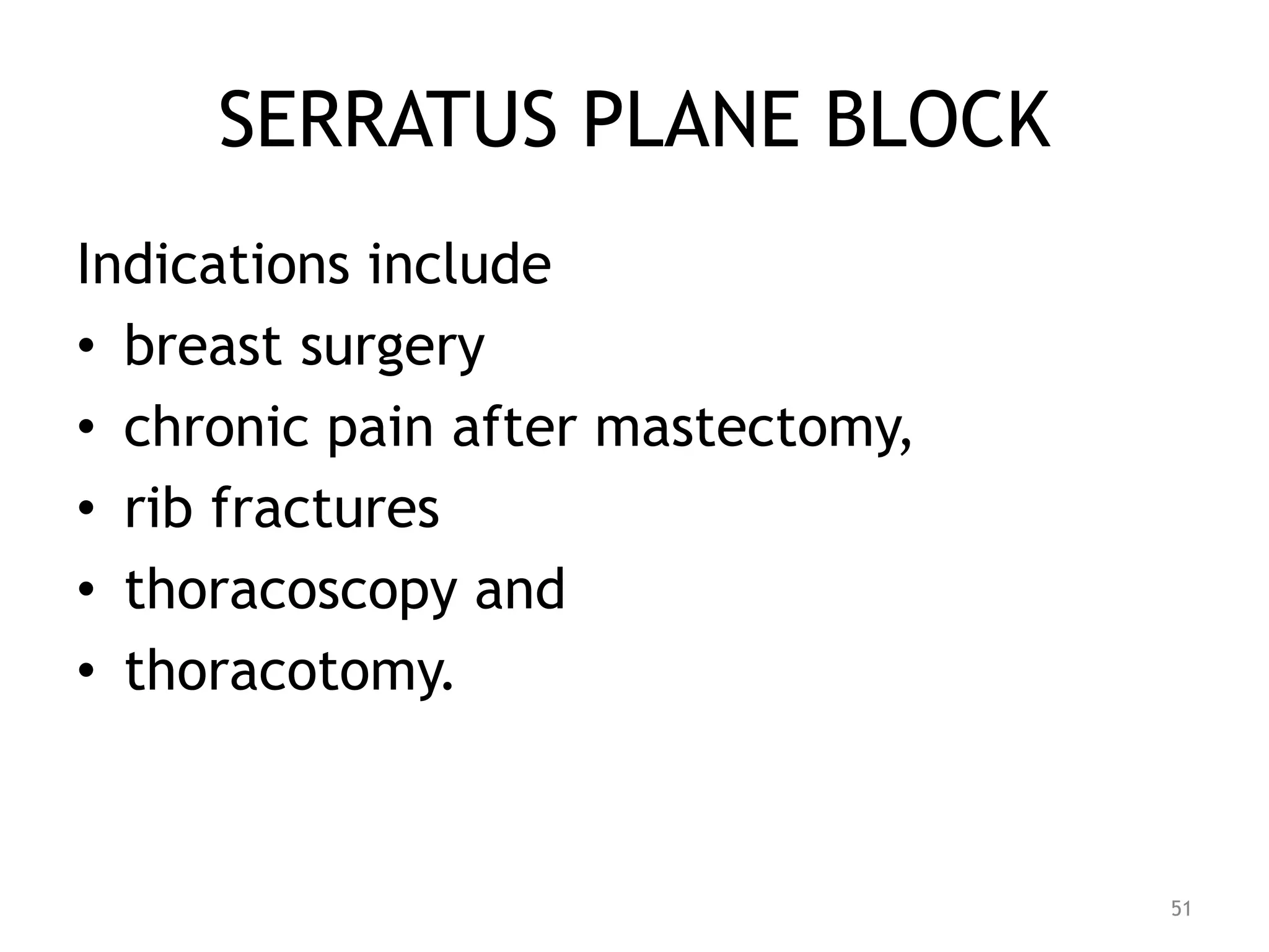 SERRATUS PLANE BLOCK
Indications include
• breast surgery
• chronic pain after mastectomy,
• rib fractures
• thoracoscopy and
• thoracotomy.
51
 