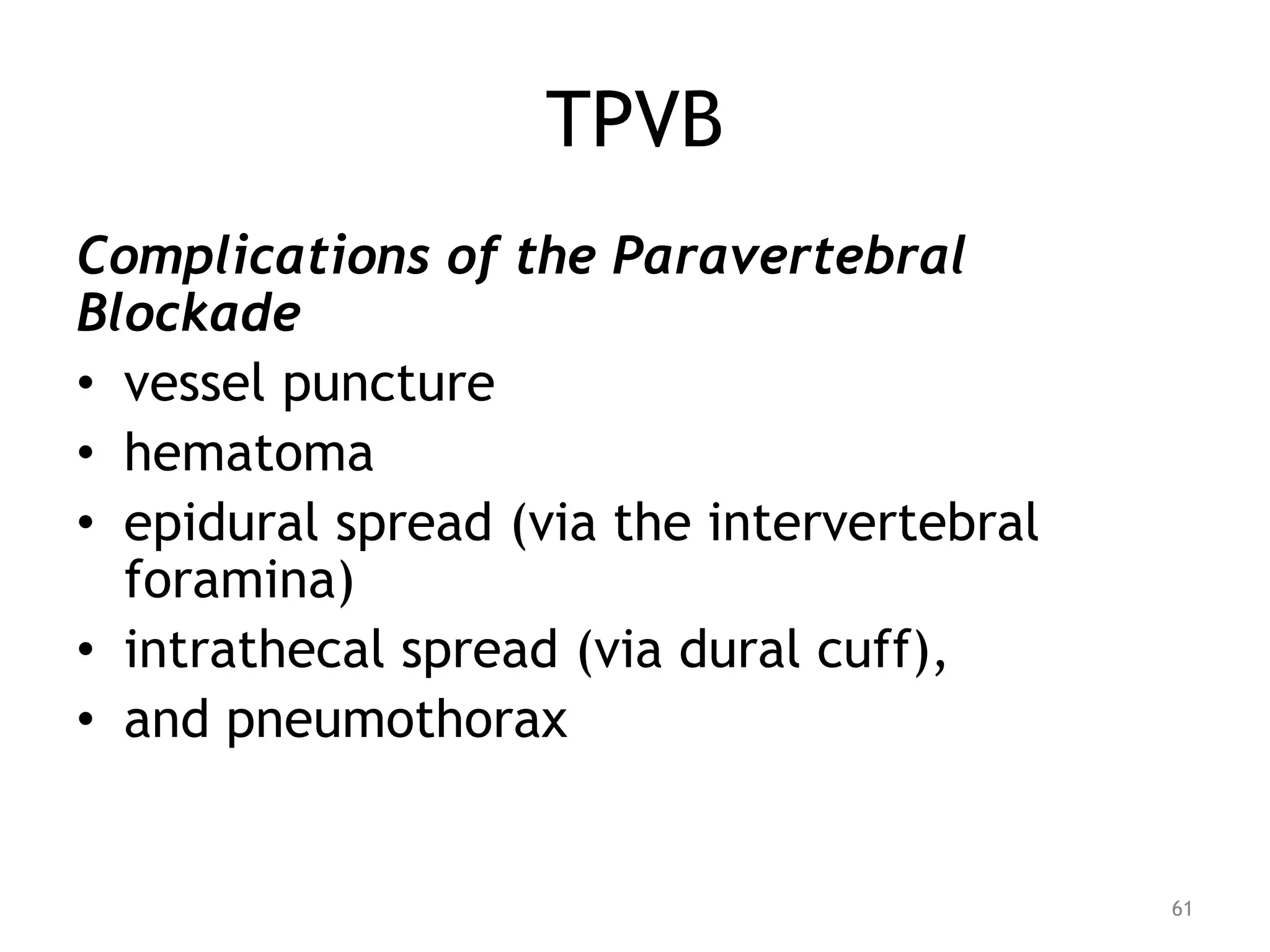 TPVB
Complications of the Paravertebral
Blockade
• vessel puncture
• hematoma
• epidural spread (via the intervertebral
foramina)
• intrathecal spread (via dural cuff),
• and pneumothorax
61
 