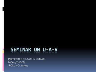SEMINAR ON U-A-V
PRESENTED BY-TARUN KUMAR
MCA-4TH SEM
ROLL NO-209077
 