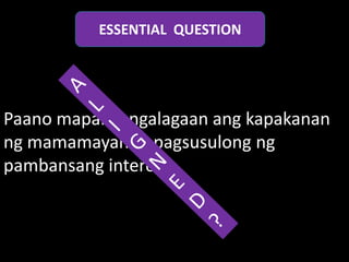 ESSENTIAL QUESTION




Paano mapangangalagaan ang kapakanan
ng mamamayan at pagsusulong ng
pambansang interes?
 