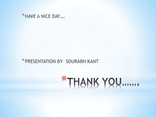 *
*HAVE A NICE DAY….
*PRESENTATION BY– SOURABH KANT
 