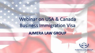 Webinar on USA & Canada
Business Immigration Visa
AJMERA LAW GROUP
 