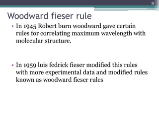 Woodward fieser rule
• In 1945 Robert burn woodward gave certain
rules for correlating maximum wavelength with
molecular structure.
• In 1959 luis fedrick fieser modified this rules
with more experimental data and modified rules
known as woodward fieser rules
8
 