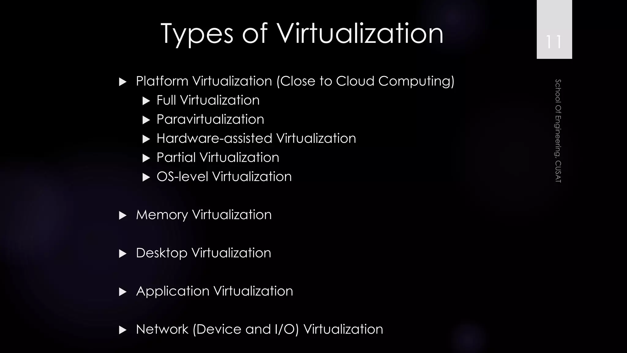 Types of Virtualization 
Platform Virtualization (Close to Cloud Computing) 
Full Virtualization 
Paravirtualization 
Hardware-assisted Virtualization 
Partial Virtualization 
OS-level Virtualization 
Memory Virtualization 
Desktop Virtualization 
Application Virtualization 
Network (Device and I/O) Virtualization 
11 
 