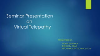 Seminar Presentation
on
Virtual Telepathy
PRESENTED BY,
PARTH MEWARA
B.TECH IV YEAR
INFORMATION TECHNOLOGY
 