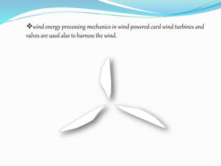 wind energy processing mechanics in wind powered card wind turbines and
valves are used also to harness the wind.
 