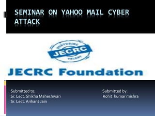 SEMINAR ON YAHOO MAIL CYBER
ATTACK
Submitted to: Submitted by:
Sr. Lect. Shikha Maheshwari Rohit kumar mishra
Sr. Lect. Arihant Jain
 