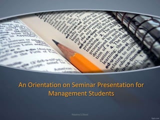 An Orientation on Seminar Presentation for
Management Students
Nayana.S.Desai
 