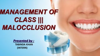 MANAGEMENT OF
CLASS |||
MALOCCLUSION
Presented by :
TABINDA KHAN
(INTERN)
 