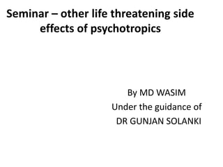 Seminar – other life threatening side
effects of psychotropics
By MD WASIM
Under the guidance of
DR GUNJAN SOLANKI
 