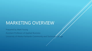MARKETING OVERVIEW
Prepared by Mark Young
Assistant Professor of Applied Business
University of Alaska Fairbanks Community and Technical College
 