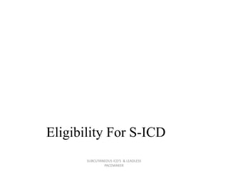 Eligibility For S-ICD
SUBCUTANEOUS ICD'S & LEADLESS
PACEMAKER
 
