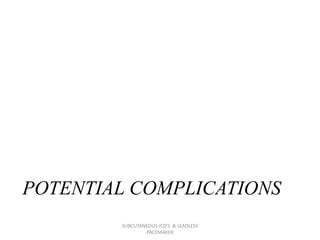 POTENTIAL COMPLICATIONS
SUBCUTANEOUS ICD'S & LEADLESS
PACEMAKER
 