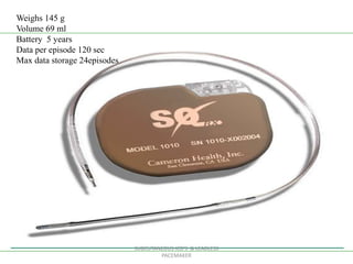 SUBCUTANEOUS ICD'S & LEADLESS
PACEMAKER
Weighs 145 g
Volume 69 ml
Battery 5 years
Data per episode 120 sec
Max data storage 24episodes
 