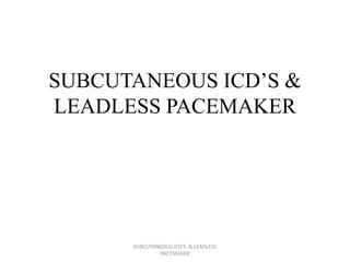 SUBCUTANEOUS ICD’S &
LEADLESS PACEMAKER
SUBCUTANEOUS ICD'S & LEADLESS
PACEMAKER
 