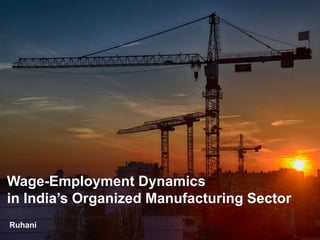 Ruhani
Wage-Employment Dynamics
in India’s Organized Manufacturing Sector
 