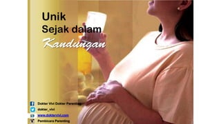 Sejak dalam kadungan
Unik
Sejak dalam
Dokter Vivi Dokter Parenting
dokter_vivi
www.doktervivi.com
Pembicara Parenting
 