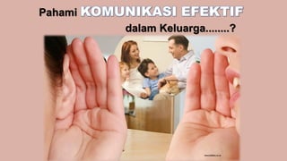 Pahami KOMUNIKASI EFEKTIF
dalam Keluarga........?
 