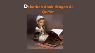 Dekatkan Anak dengan Al
Qur’an
 