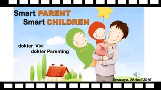 Smart PARENT
Smart CHILDREN
Surabaya, 30 April 2016
dokter Vivi
dokter Parenting
 