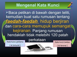 Mengenal Kata Kunci
Baca petikan di bawah dengan teliti,
kemudian buat satu rumusan tentang
faedah-faedah hidup berjiran
dan cara-cara memupuk semangat
kejiranan. Panjang rumusan
hendaklah tidak melebihi 120 patah
perkataanKata kunci pertama
( isi tersurat )
Kata kunci kedua
( isi tersirat )
 