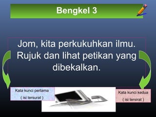 Bengkel 3
Jom, kita perkukuhkan ilmu.
Rujuk dan lihat petikan yang
dibekalkan.
Kata kunci pertama
( isi tersurat )
Kata kunci kedua
( isi tersirat )
 