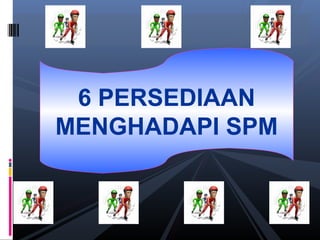 6 PERSEDIAAN
MENGHADAPI SPM
 