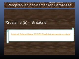 Pengetahuan dan Kemahiran Berbahasa
Soalan 3 (b) – Sintaksis
10/11/15ckgsaha
 