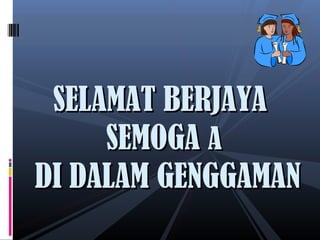 SELAMAT BERJAYASELAMAT BERJAYA
SEMOGASEMOGA AA
DI DALAM GENGGAMANDI DALAM GENGGAMAN
 