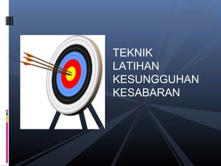 TEKNIK
LATIHAN
KESUNGGUHAN
KESABARAN
 