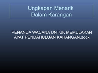 Ungkapan Menarik
Dalam Karangan
PENANDA WACANA UNTUK MEMULAKAN
AYAT PENDAHULUAN KARANGAN.docx
 
