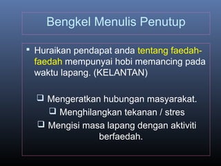 Bengkel Menulis Penutup
 Huraikan pendapat anda tentang faedah-
faedah mempunyai hobi memancing pada
waktu lapang. (KELANTAN)
 Mengeratkan hubungan masyarakat.
 Menghilangkan tekanan / stres
 Mengisi masa lapang dengan aktiviti
berfaedah.
 