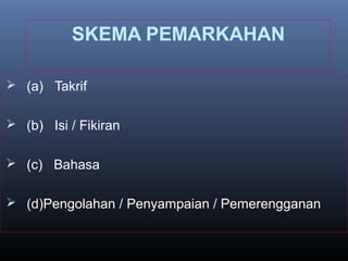 SKEMA PEMARKAHAN
 (a) Takrif
 (b) Isi / Fikiran
 (c) Bahasa
 (d)Pengolahan / Penyampaian / Pemerengganan
 