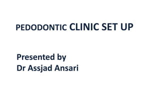 PEDODONTIC CLINIC SET UP
Presented by
Dr Assjad Ansari
 