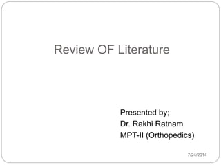 Review OF Literature
Presented by;
Dr. Rakhi Ratnam
MPT-II (Orthopedics)
7/24/2014
 