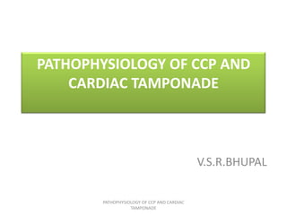 PATHOPHYSIOLOGY OF CCP AND
CARDIAC TAMPONADE

V.S.R.BHUPAL
PATHOPHYSIOLOGY OF CCP AND CARDIAC
TAMPONADE

 