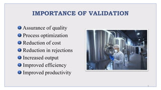 IMPORTANCE OF VALIDATION
Assurance of quality
Process optimization
Reduction of cost
Reduction in rejections
Increased output
Improved efficiency
Improved productivity
4
 