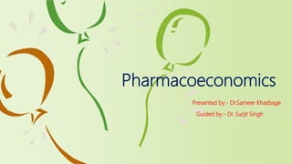 Pharmacoeconomics
Presented by:- Dr.Sameer Khasbage
Guided by:- Dr. Surjit Singh
 
