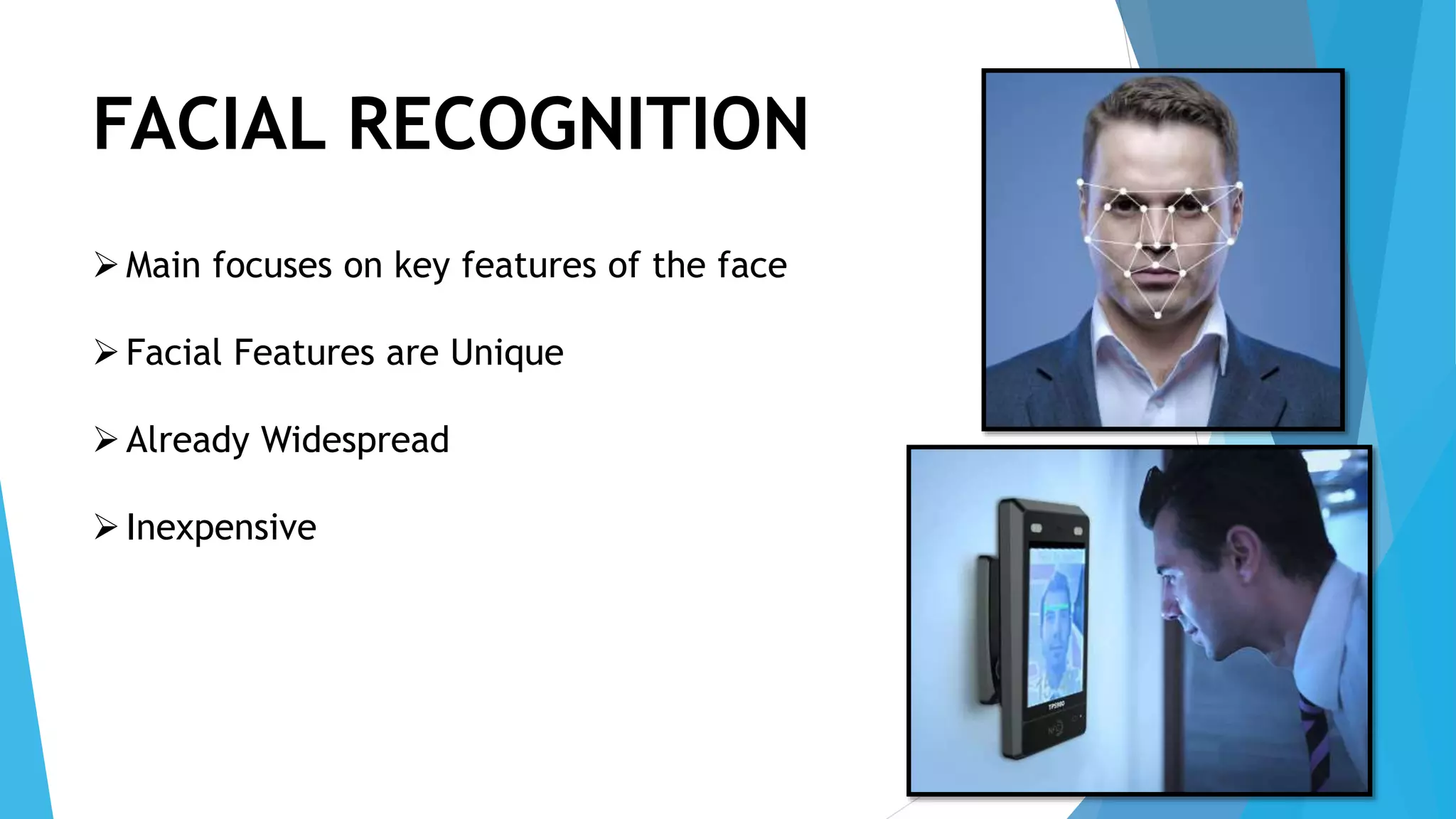 FACIAL RECOGNITION
Main focuses on key features of the face
Facial Features are Unique
Already Widespread
Inexpensive
 
