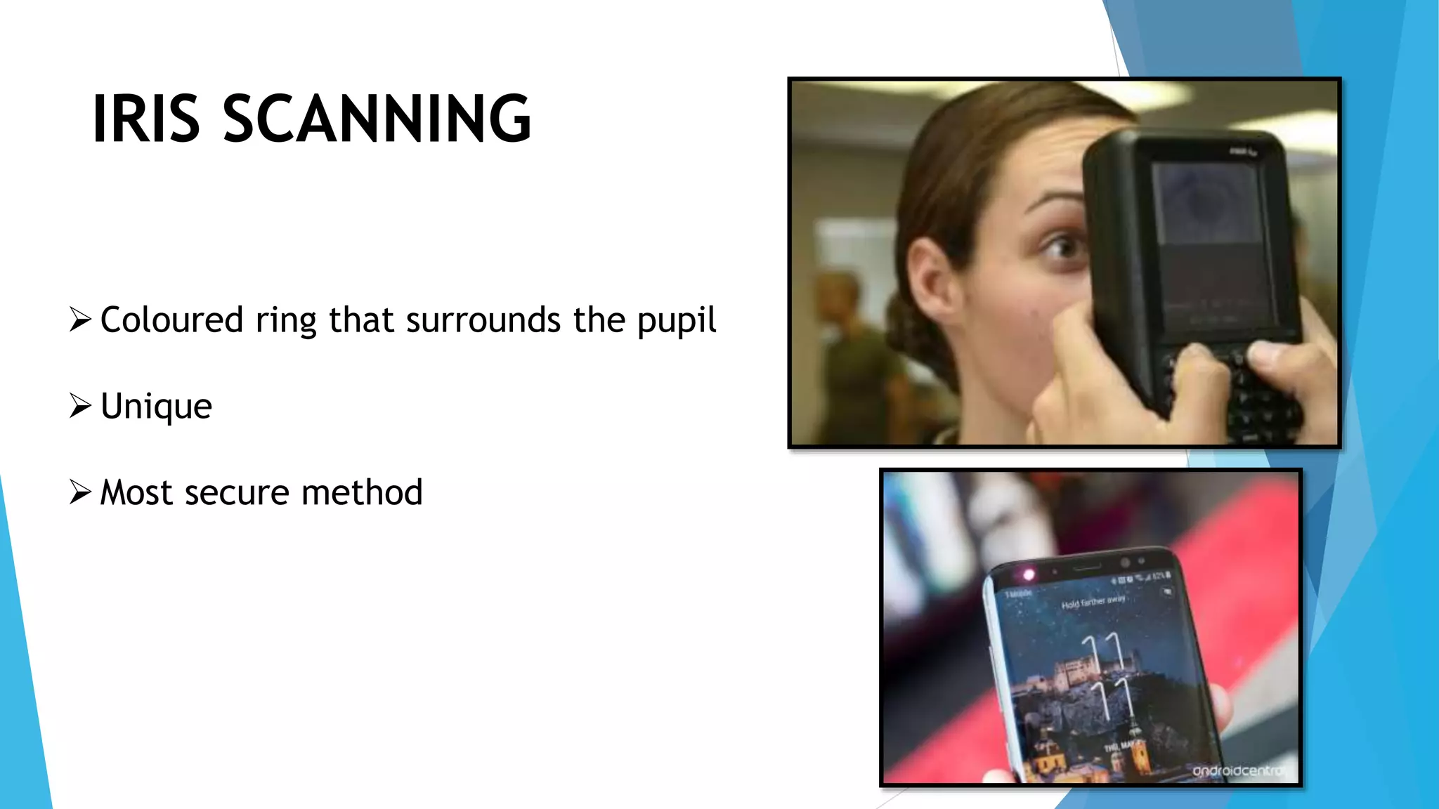 IRIS SCANNING
Coloured ring that surrounds the pupil
Unique
Most secure method
 