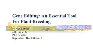 Gene Editing: An Essential Tool
For Plant Breeding
Noreen Fatima
2011-ag-2109
PhD Scholar
Supervisor: Dr. Asif Saeed
 