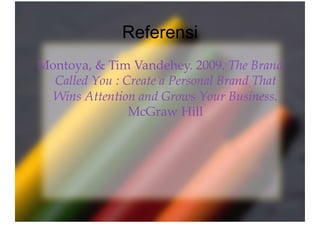 Referensi
Montoya, & Tim Vandehey. 2009. The Brand
Called You : Create a Personal Brand That
Wins Attention and Grows Your Business.
McGraw Hill
 