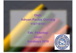 Oleh:
Adryan Paulus Gurning
110710181
Fak. Psikologi
Unair
Surabaya 2010
 