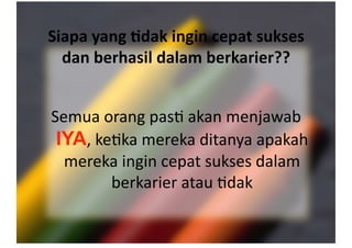 Siapa yang )dak ingin cepat sukses 
dan berhasil dalam berkarier?? 
Semua orang pas- akan menjawab 
IYA, ke-ka mereka ditanya apakah 
mereka ingin cepat sukses dalam 
berkarier atau -dak 
 