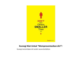 Kurangi Niat Untuk “Mempresentasikan diri”!
Kurangi menceritakan diri sendiri secara berlebihan
 