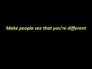 Make people see that you’re different
 