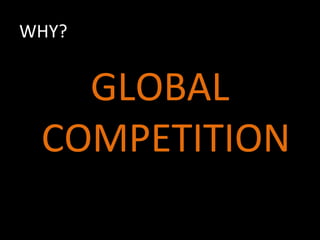 WHY?
GLOBAL
COMPETITION
 