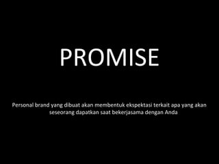 PROMISE
Personal brand yang dibuat akan membentuk ekspektasi terkait apa yang akan
seseorang dapatkan saat bekerjasama dengan Anda
 